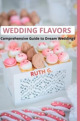 Wedding Flavors: Comprehensive Guide to Dream Weddings - Ruth G - cover