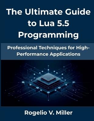 The Ultimate Guide to Lua 5.5 Programming: Professional Techniques for High-Performance Applications - Rogelio V Miller - cover