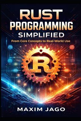 Rust Programming Simplified: From Core Concepts to Real-World Use - Maxim Jago - cover