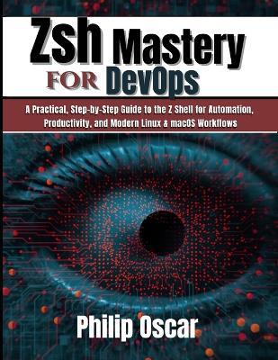 Zsh Mastery for DevOps: A Practical, Step-by-Step Guide to the Z Shell for Automation, Productivity, and Modern Linux & macOS Workflows - Philip Oscar - cover