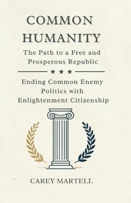 Common Humanity: The Path to a Free and Prosperous Republic, Ending Common Enemy Politics with Enlightenment Citizenship - Carey Martell - cover