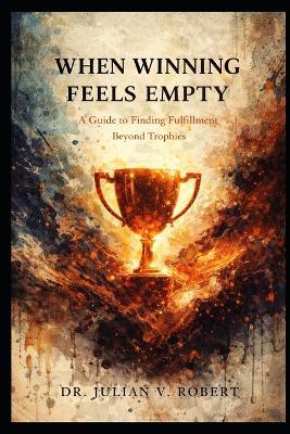 When Winning Feels Empty: A Guide to Finding Fulfillment Beyond Trophies - Julian V Robert - cover