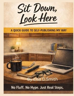 Sit Down, Look Here: A quick guide to self publishing my way - Lisa D Smith - cover