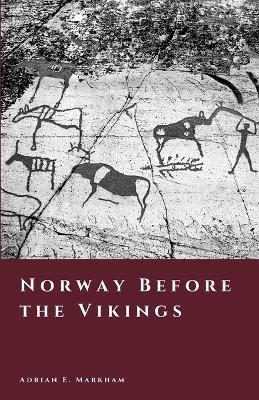 Norway Before the Vikings: Ice, Stone, and the Making of a Northern World - Adrian E Markham - cover