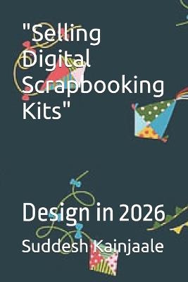 "Selling Digital Scrapbooking Kits": Design in 2026 - Suddesh Kainjaale - cover