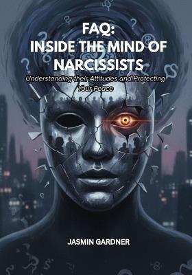 FAQ: Inside The Mind of Narcissists: Understanding their Attitudes and Protecting Your Peace - Jasmin Gardner - cover