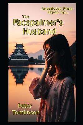 The Facepalmer's Husband: Ten years of married life in Japan - Peter Tomlinson - cover