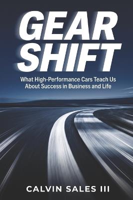 Gear Shift: What High-Performance Cars Teach Us About Success in Business and Life - Calvin M Sales - cover