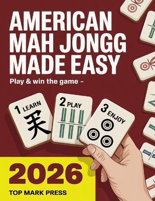 American Mah Jongg Made Easy: Learn American Mah Jongg Fast with Simple Rules, Winning Hands and the 2025/2026 National Mah Jongg League Card for Beginners - Top Mark Press - cover