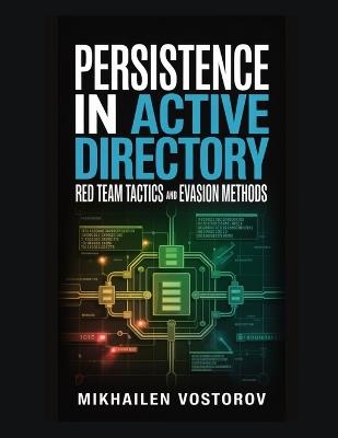 Persistence in Active Directory: Red Team Tactics and Evasion Methods - Mikhailen Vostorov - cover