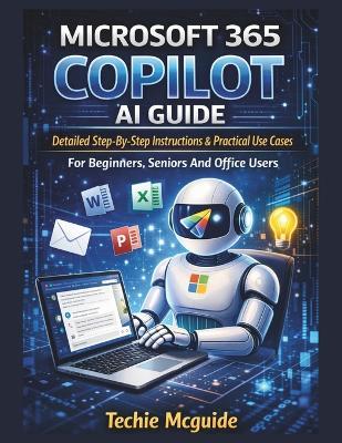 Microsoft 365 Copilot AI Guide: Detailed Step-By-Step Instructions & Practical Use Cases For Beginners, Seniors And Office Users - Techie McGuide - cover