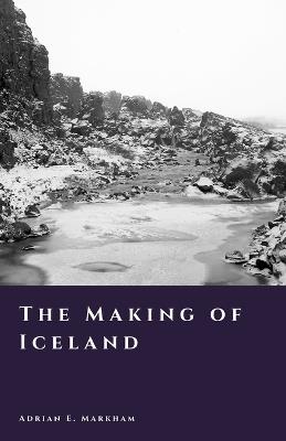 The Making of Iceland: Settlement, Survival, and a New World - Adrian E Markham - cover
