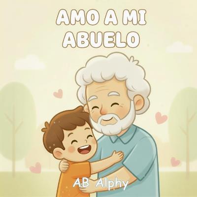 Amo a mi abuelo: Un tierno libro ilustrado sobre el amor y la familia - Ab Alphy - cover