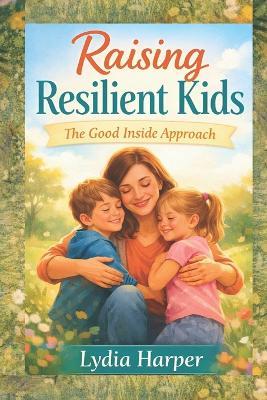 Raising Resilient Kids: The Good Inside Approach - Lydia Harper - cover
