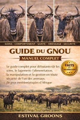 Guide Du Gnou Manuel Complet: Le guide complet pour débutants sur les soins, le logement, l'alimentation, la manipulation et la gestion en toute sécurité de l'un des animaux de troupeau les plus emblématiques d'Afrique - Estival Groon - cover
