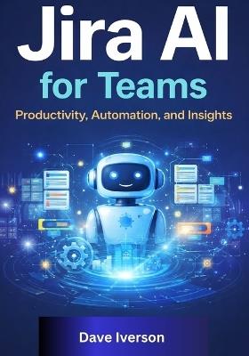 Jira AI for Teams: Productivity, Automation, and Insights - Dave Iverson - cover