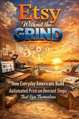 Etsy Without the Grind: How Everyday Americans Build Automated Print-on-Demand Shops That Run Themselves - David Goldman - cover