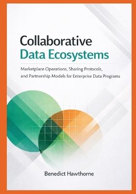 Collaborative Data Ecosystems: Marketplace Operations, Sharing Protocols, and Partnership Models for Enterprise Data Programs - Benedict Hawthorne - cover