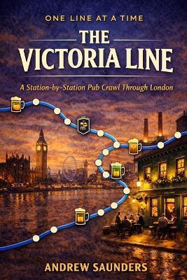 One Line At A Time: The Victoria Line: A Station-By-Station Pub Crawl Through London - Andrew Saunders - cover