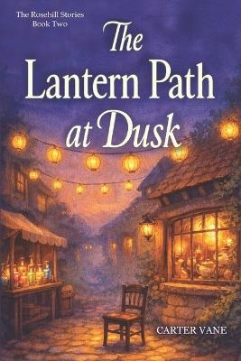 The Lantern Path at Dusk: Cozy fantasy of a magical tea shop and Memory Fair-small-town witch, found family, slow burn romance, healing, and light mystery - Blockbuster Story,Carter Vane - cover