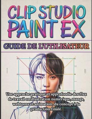 Clip Studio Paint EX Guide de l'utilisateur: Manuel complet étape par étape pour débutants et professionnels: Une approche pratique et approfondie des flux de travail en illustration numérique manga webtoons et animation, du concept à la production finale - Owen J Ashcroft - cover