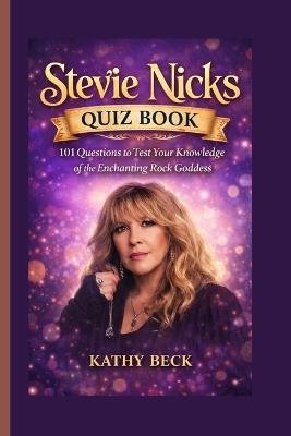 Stevie Nicks Quiz Book: 101 Questions to Test Your Knowledge of the Enchanting Rock Goddess - Kathy Beck - cover