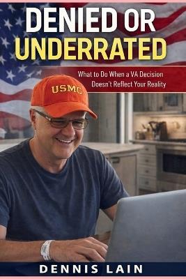 Denied or Underrated: What to Do When a VA Decision Doesn't Reflect Your Reality - Dennis Lain - cover