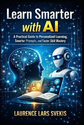 Learn Smarter with AI: A Practical Guide to Personalized Learning, Smarter Prompts, and Faster Skill Mastery - Laurence Lars Svekis - cover