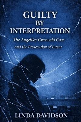 Guilty by Interpretation: The Angelika Graswald Case and the Prosecution of Intent - Linda Davidson - cover