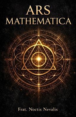 Ars Mathematica: Numerology, Sacred Geometry, and the Hidden Language of the Soul - Noctis Nevalis - cover