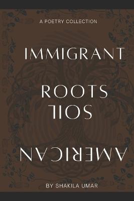 Immigrant Roots, American Soil - Shakila Umar - cover