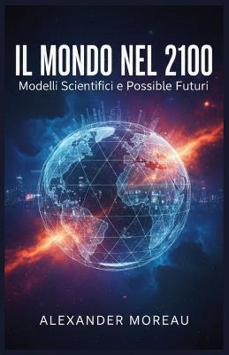 Il Mondo nel 2100: Modelli Scientifici e Possibili Futuri - Alexander Moreau - cover