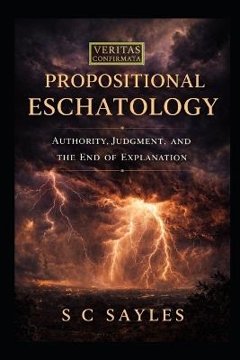 Propositional Eschatology: Authority, Judgment, and the End of Explanation - S C Sayles - cover