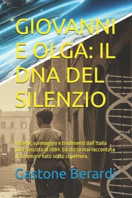 Giovanni E Olga: IL DNA DEL SILENZIO: Intrighi, spionaggio e tradimenti dall'Italia post-fascista al 2084. La storia mai raccontata di un amore nato sotto copertura. - Gastone Berardi - cover