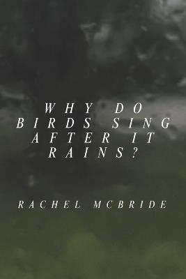 Why Do Birds Sing After It Rains? - Rachel McBride - cover