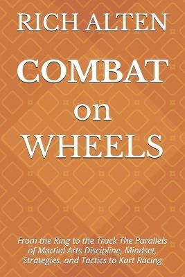 COMBAT on WHEELS: From the Ring to the Track The Parallels of Martial Arts Discipline, Mindset, Strategies, and Tactics to Kart Racing - Rich Alten - cover