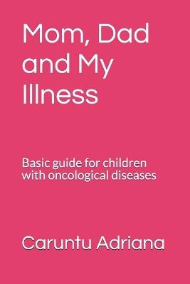 Mom, Dad and My Illness: Basic guide for children with oncological diseases - Caruntu Adriana - cover