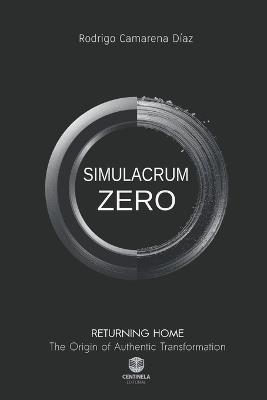 Simulacrum Zero: Returning Home. The Origin of Authentic Transformation - Rodrigo Camarena Díaz - cover