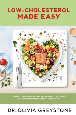 Low-Cholesterol Made Easy: 150+ Simple, Flavorful Recipes with a 4-Week Meal Plan to Reduce Cholesterol & Boost Heart Health - Olivia Greystone - cover