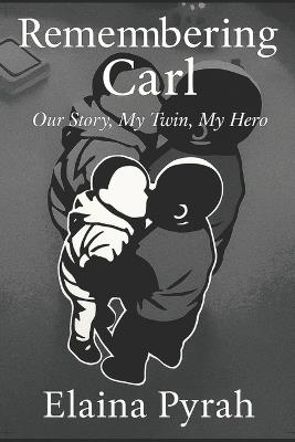 Remembering Carl: Our Story, My Twin, My Hero. - Elaina Pyrah - cover