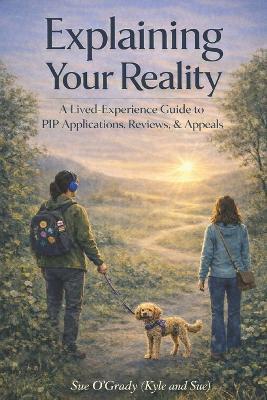 Explaining Your Reality: A Lived-Experience Guide to PIP Applications, Reviews & Appeals - Sue Ogrady - cover