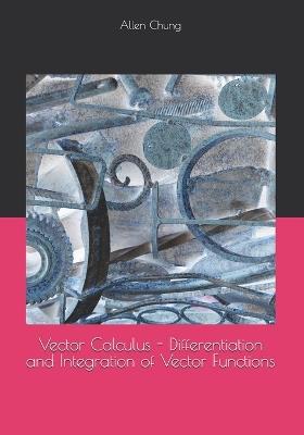 Vector Calculus - Differentiation and Integration of Vector Functions - Allen Chung - cover