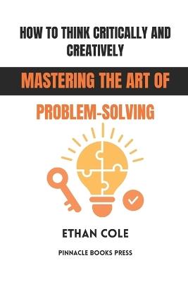 How to Think Critically and Creatively: Mastering the Art of Problem-Solving - Ethan Cole - cover