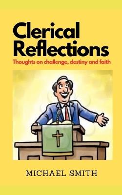 Clerical Reflections: Stories of challenges, destiny & purpose - Michael Smith - cover