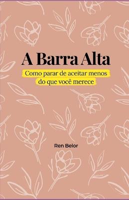 A Barra Alta: Como parar de aceitar menos do que você merece - Ren Belor - cover