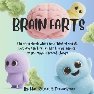 Brain Farts: The game-book where you think of words but you can't remember things' names so you say different things - Rebecca Bower,Trevor Bower,Max Bower - cover