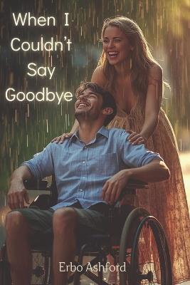 When I Couldn't Say Goodbye: A Powerful Story of Loss, Healing, and a Love That Refused to Break - Erbo Ashford - cover