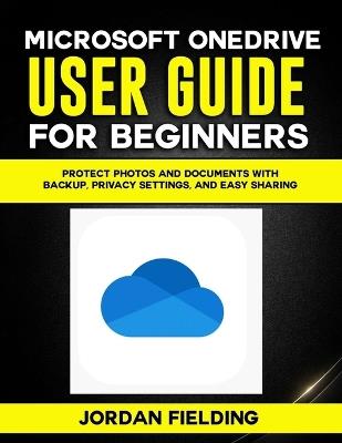 Microsoft OneDrive guide for beginners: Protect Photos and Documents with Backup, Privacy Settings, and Easy Sharing - Jordan Fielding - cover