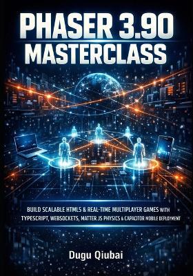 Phaser 3.90 Masterclass: Build Scalable HTML5 & Real-Time Multiplayer Games with Typescript, Websockets, Matter.Js Physics & Capacitor Mobile Deployment - Dugu Qiubai - cover
