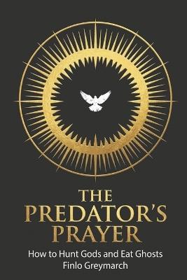 The Predator's Prayer: How to Hunt Gods and Eat Ghosts - Finlo Greymarch - cover